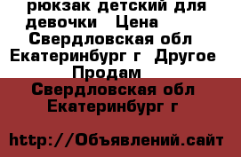рюкзак детский для девочки › Цена ­ 800 - Свердловская обл., Екатеринбург г. Другое » Продам   . Свердловская обл.,Екатеринбург г.